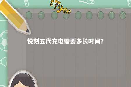 悦刻五代充电需要多长时间？ 