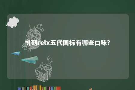 悦刻relx五代国标有哪些口味？ 